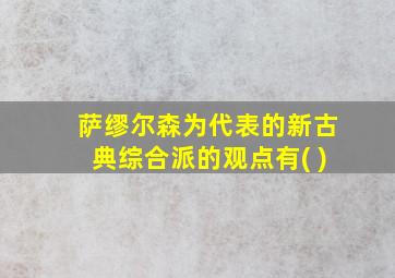 萨缪尔森为代表的新古典综合派的观点有( )